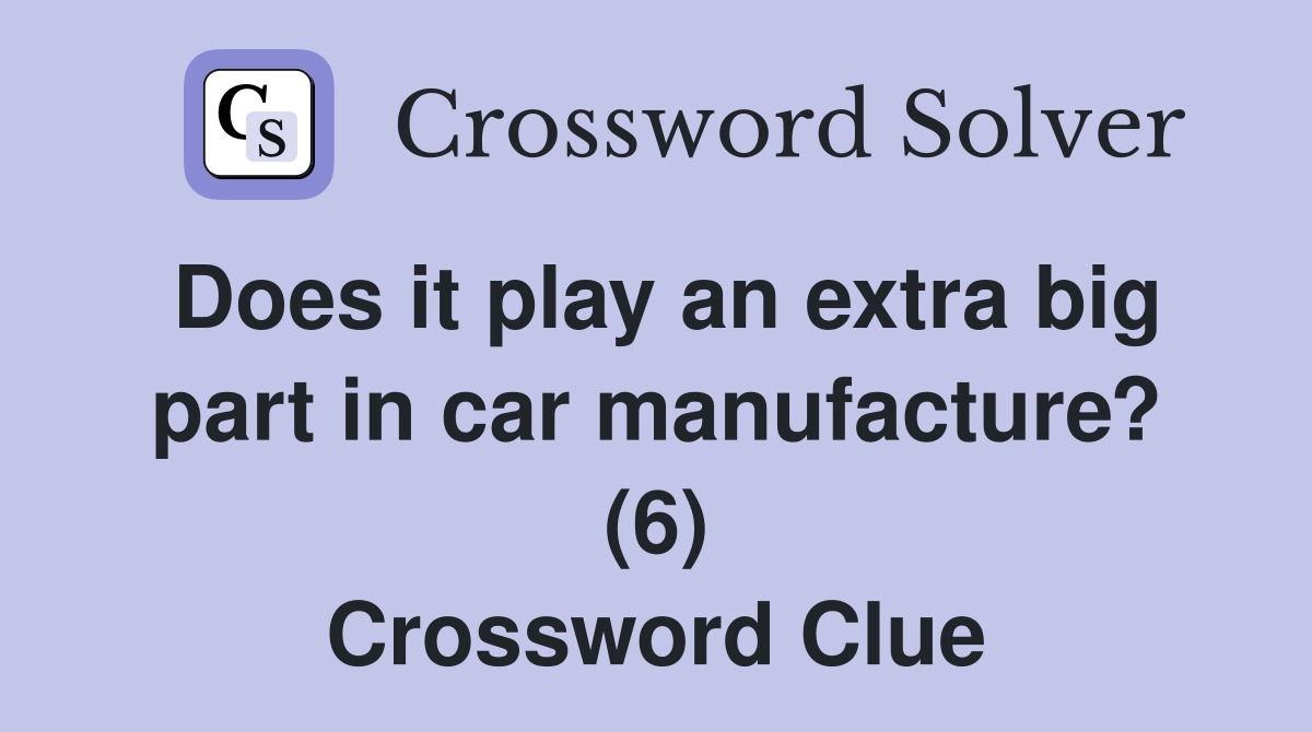 Does it play an extra big part in car manufacture? (6) Crossword Clue